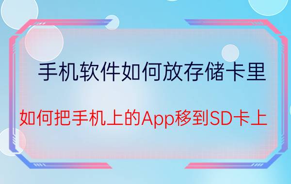 手机软件如何放存储卡里 如何把手机上的App移到SD卡上？